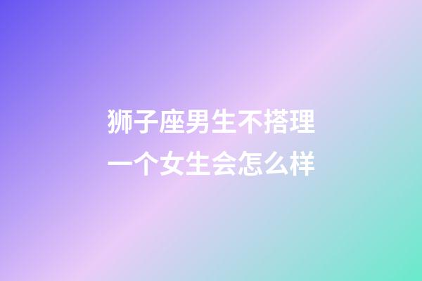 狮子座男生不搭理一个女生会怎么样-第1张-星座运势-玄机派