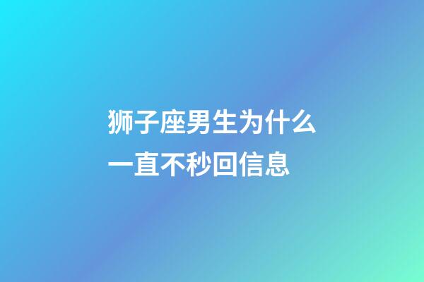 狮子座男生为什么一直不秒回信息-第1张-星座运势-玄机派