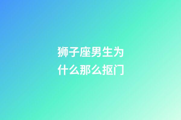 狮子座男生为什么那么抠门-第1张-星座运势-玄机派