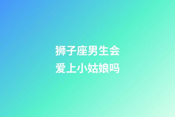 狮子座男生会爱上小姑娘吗-第1张-星座运势-玄机派