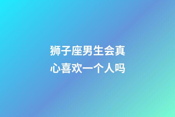 狮子座男生会真心喜欢一个人吗-第1张-星座运势-玄机派