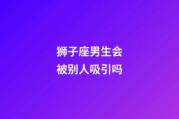 狮子座男生会被别人吸引吗-第1张-星座运势-玄机派