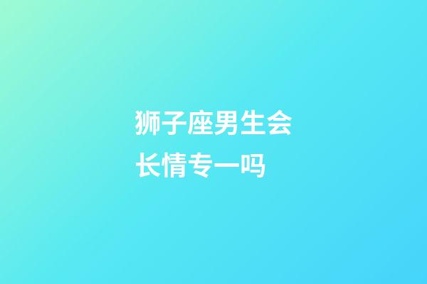 狮子座男生会长情专一吗-第1张-星座运势-玄机派