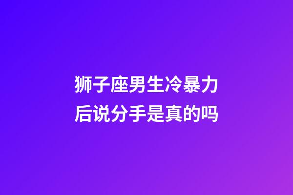 狮子座男生冷暴力后说分手是真的吗-第1张-星座运势-玄机派