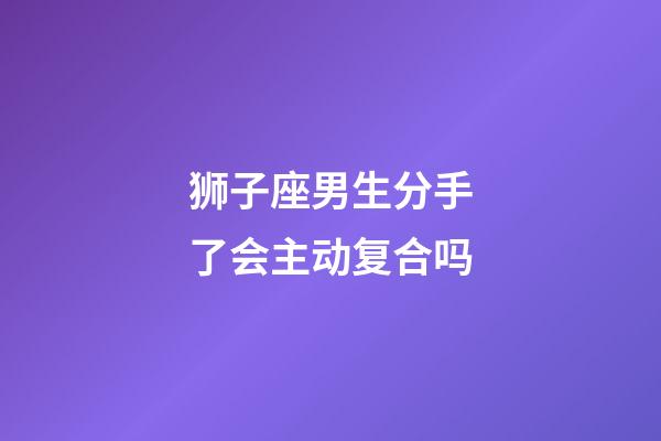 狮子座男生分手了会主动复合吗-第1张-星座运势-玄机派