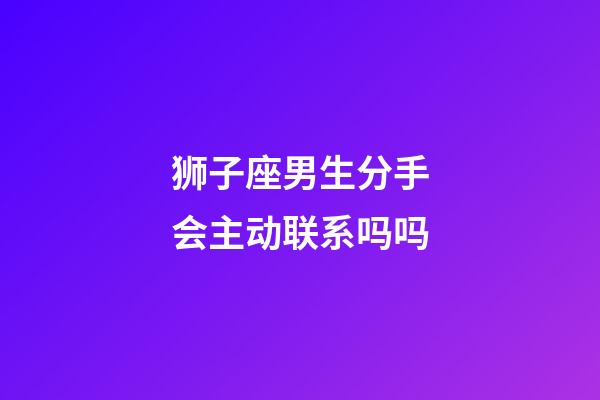 狮子座男生分手会主动联系吗吗-第1张-星座运势-玄机派