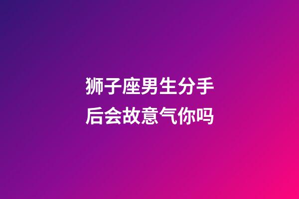 狮子座男生分手后会故意气你吗-第1张-星座运势-玄机派
