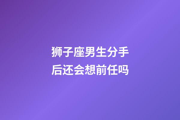 狮子座男生分手后还会想前任吗-第1张-星座运势-玄机派