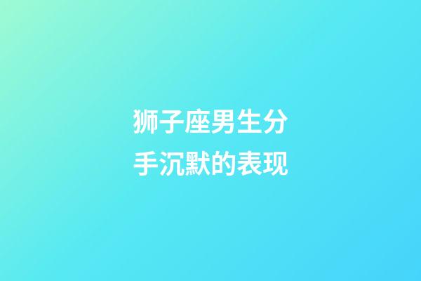 狮子座男生分手沉默的表现-第1张-星座运势-玄机派