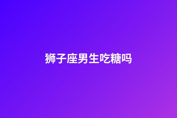 狮子座男生吃糖吗-第1张-星座运势-玄机派