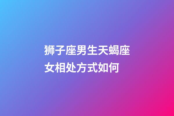 狮子座男生天蝎座女相处方式如何-第1张-星座运势-玄机派