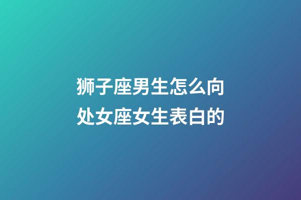 狮子座男生怎么向处女座女生表白的-第1张-星座运势-玄机派