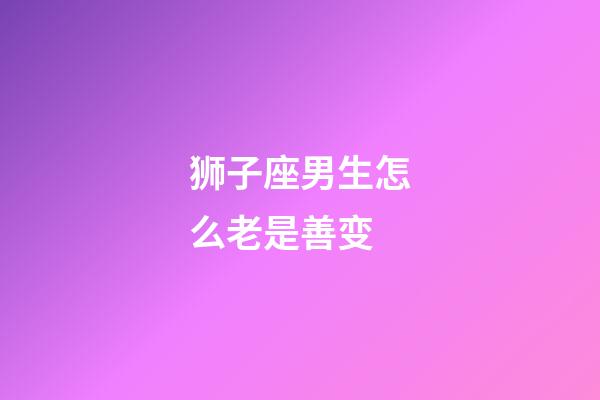 狮子座男生怎么老是善变-第1张-星座运势-玄机派