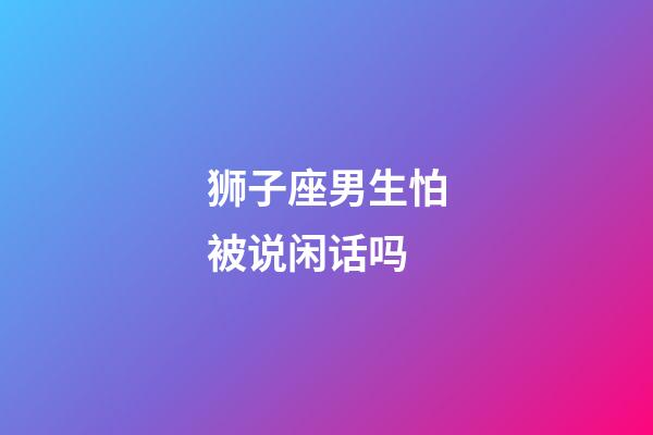 狮子座男生怕被说闲话吗-第1张-星座运势-玄机派