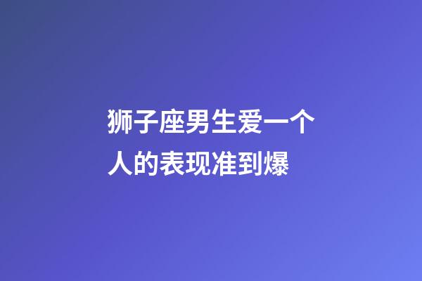 狮子座男生爱一个人的表现准到爆-第1张-星座运势-玄机派