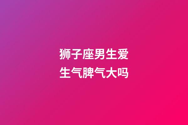 狮子座男生爱生气脾气大吗-第1张-星座运势-玄机派