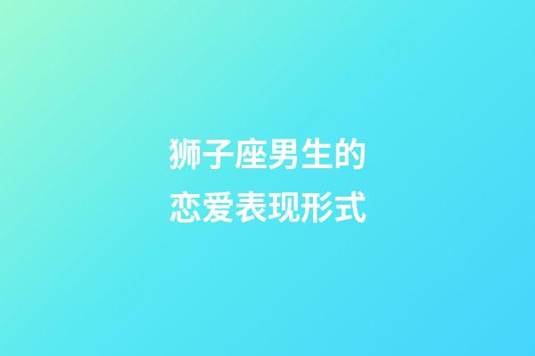 狮子座男生的恋爱表现形式-第1张-星座运势-玄机派