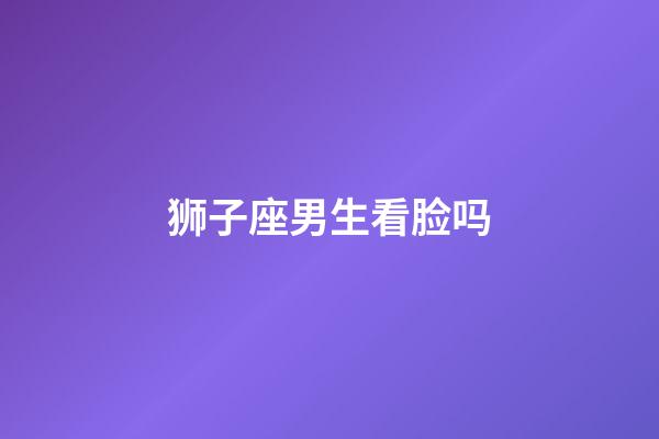 狮子座男生看脸吗-第1张-星座运势-玄机派