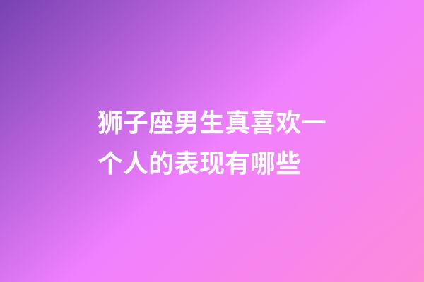 狮子座男生真喜欢一个人的表现有哪些-第1张-星座运势-玄机派