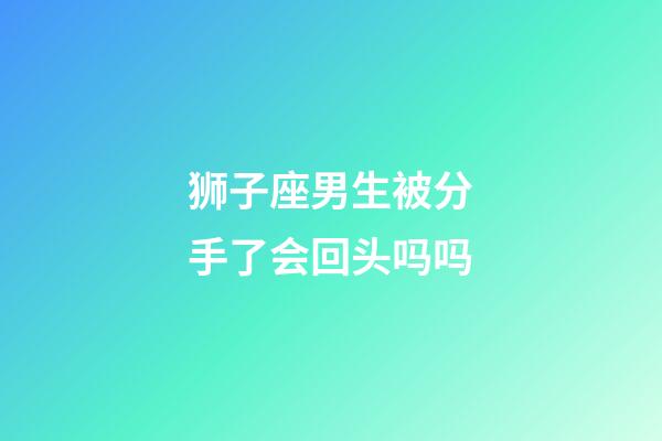 狮子座男生被分手了会回头吗吗-第1张-星座运势-玄机派