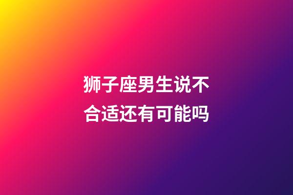 狮子座男生说不合适还有可能吗-第1张-星座运势-玄机派