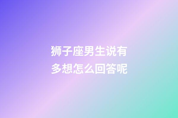 狮子座男生说有多想怎么回答呢-第1张-星座运势-玄机派