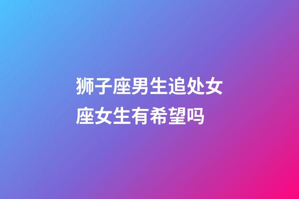 狮子座男生追处女座女生有希望吗-第1张-星座运势-玄机派