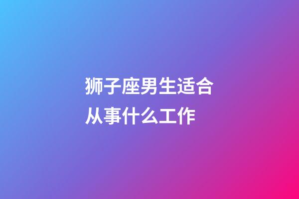 狮子座男生适合从事什么工作-第1张-星座运势-玄机派