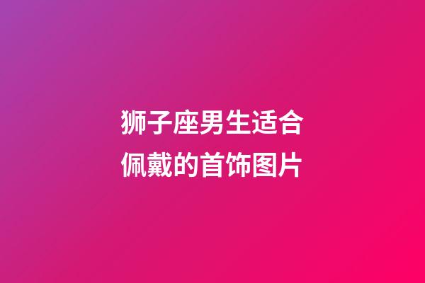 狮子座男生适合佩戴的首饰图片