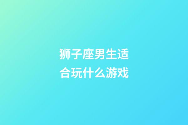 狮子座男生适合玩什么游戏-第1张-星座运势-玄机派