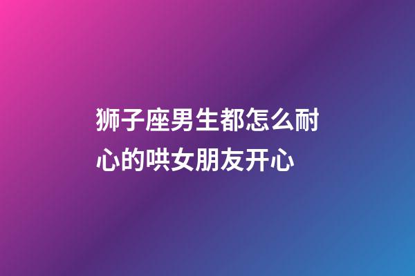 狮子座男生都怎么耐心的哄女朋友开心-第1张-星座运势-玄机派