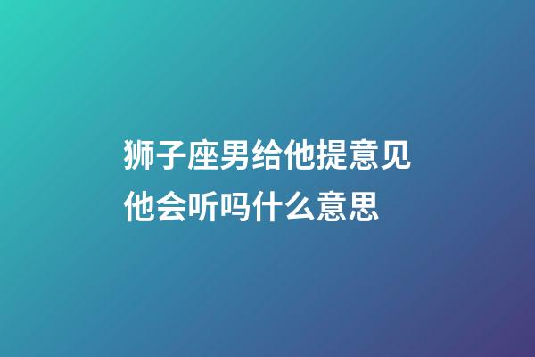 狮子座男给他提意见他会听吗什么意思-第1张-星座运势-玄机派