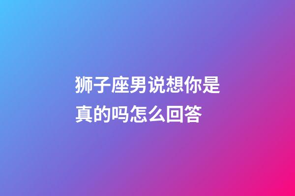 狮子座男说想你是真的吗怎么回答-第1张-星座运势-玄机派
