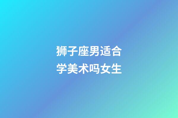 狮子座男适合学美术吗女生-第1张-星座运势-玄机派