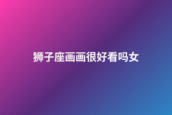 狮子座画画很好看吗女