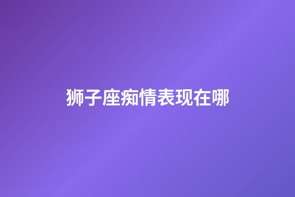 狮子座痴情表现在哪-第1张-星座运势-玄机派