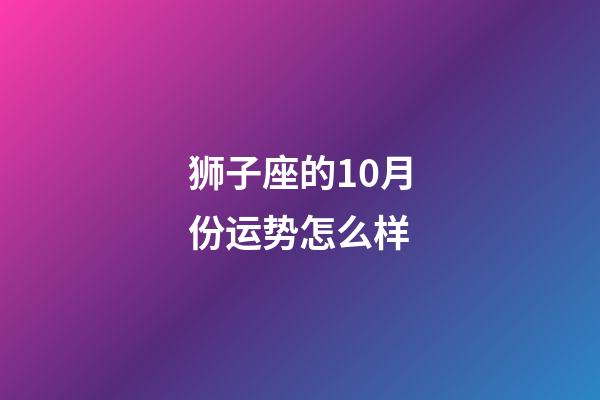 狮子座的10月份运势怎么样-第1张-星座运势-玄机派