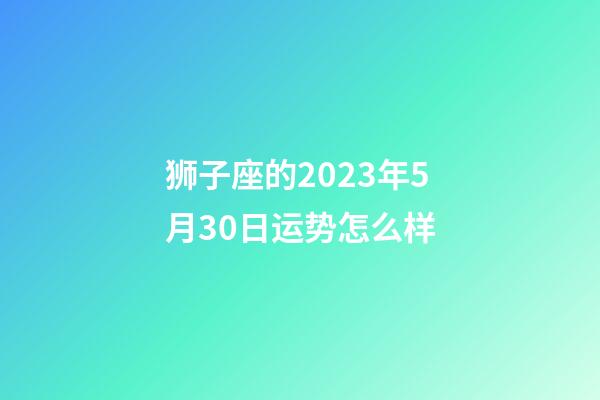 狮子座的2023年5月30日运势怎么样-第1张-星座运势-玄机派
