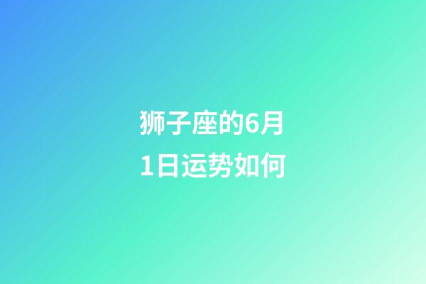 狮子座的6月1日运势如何-第1张-星座运势-玄机派