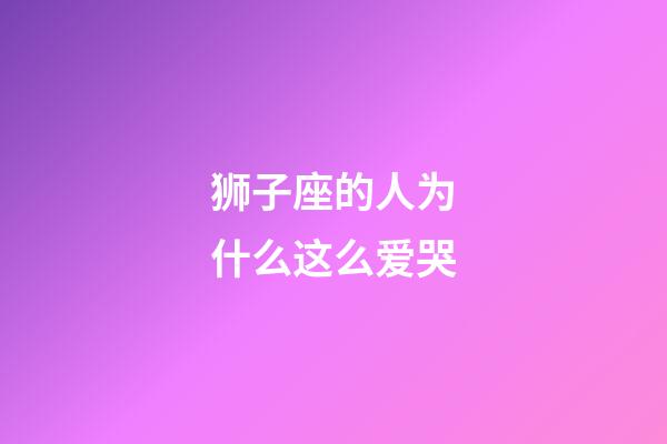 狮子座的人为什么这么爱哭-第1张-星座运势-玄机派