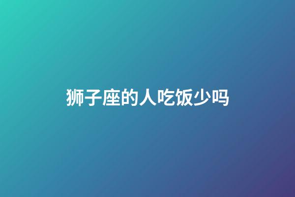 狮子座的人吃饭少吗-第1张-星座运势-玄机派