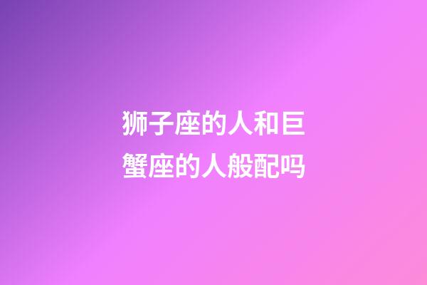 狮子座的人和巨蟹座的人般配吗-第1张-星座运势-玄机派