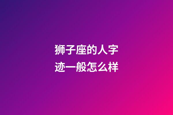 狮子座的人字迹一般怎么样