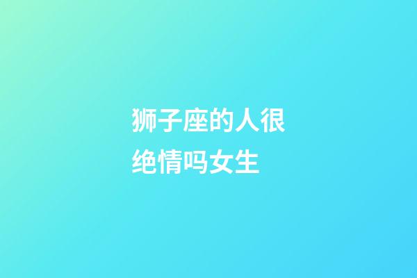 狮子座的人很绝情吗女生-第1张-星座运势-玄机派