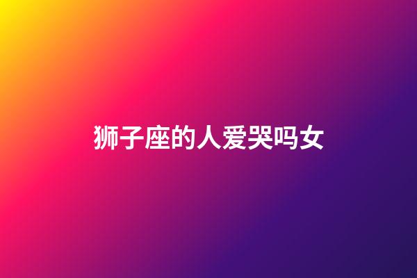 狮子座的人爱哭吗女-第1张-星座运势-玄机派