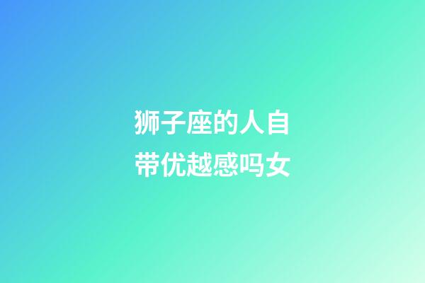 狮子座的人自带优越感吗女-第1张-星座运势-玄机派