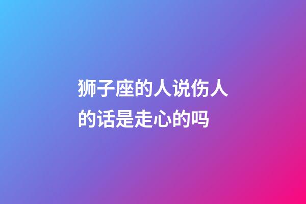 狮子座的人说伤人的话是走心的吗-第1张-星座运势-玄机派