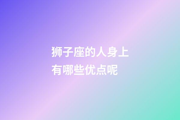 狮子座的人身上有哪些优点呢-第1张-星座运势-玄机派