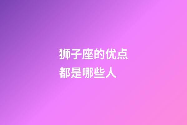 狮子座的优点都是哪些人-第1张-星座运势-玄机派