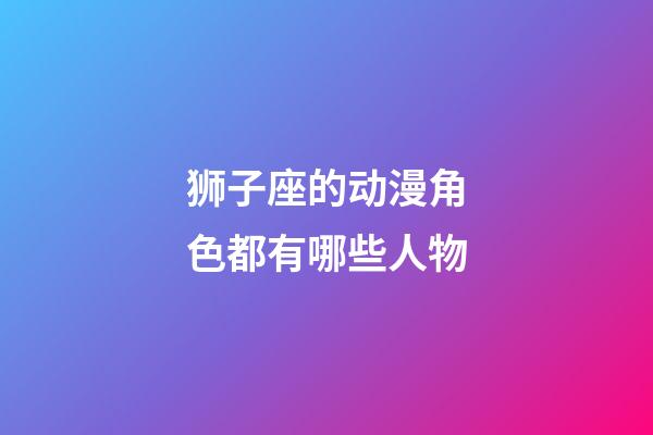 狮子座的动漫角色都有哪些人物-第1张-星座运势-玄机派